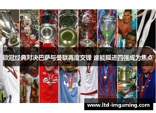 欧冠经典对决巴萨与曼联再度交锋 谁能挺进四强成为焦点