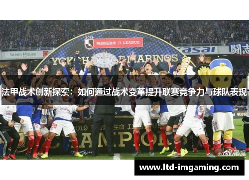 法甲战术创新探索：如何通过战术变革提升联赛竞争力与球队表现