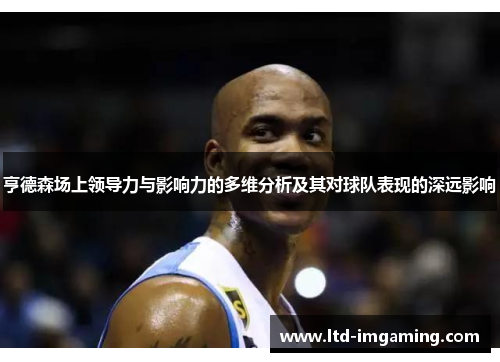 亨德森场上领导力与影响力的多维分析及其对球队表现的深远影响