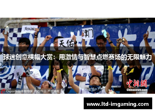 球迷创意横幅大赏：用激情与智慧点燃赛场的无限魅力