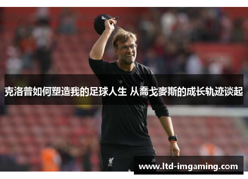 克洛普如何塑造我的足球人生 从喬戈麥斯的成长轨迹谈起