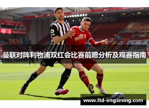曼联对阵利物浦双红会比赛前瞻分析及观赛指南