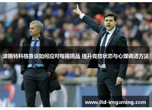 波斯特科格鲁谈如何应对每周挑战 提升竞技状态与心理调适方法
