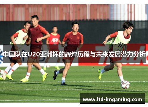 中国队在U20亚洲杯的辉煌历程与未来发展潜力分析