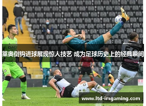 莱奥倒钩进球展现惊人技艺 成为足球历史上的经典瞬间