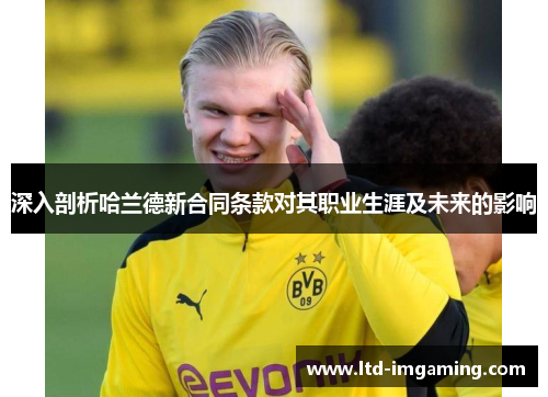 深入剖析哈兰德新合同条款对其职业生涯及未来的影响