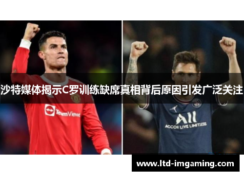 沙特媒体揭示C罗训练缺席真相背后原因引发广泛关注