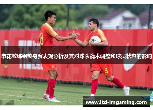 申花教练组热身赛表现分析及其对球队战术调整和球员状态的影响