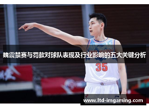 魏震禁赛与罚款对球队表现及行业影响的五大关键分析