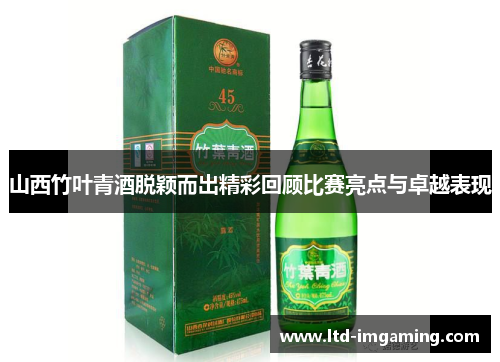 山西竹叶青酒脱颖而出精彩回顾比赛亮点与卓越表现
