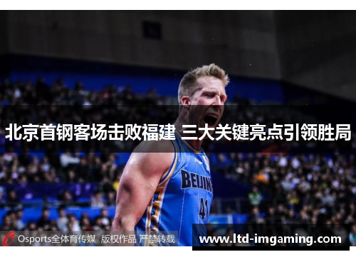 北京首钢客场击败福建 三大关键亮点引领胜局
