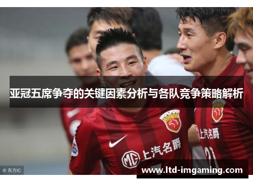亚冠五席争夺的关键因素分析与各队竞争策略解析