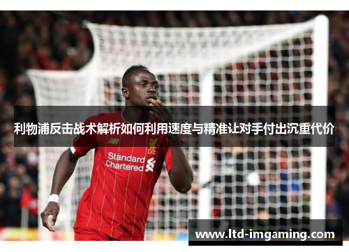 利物浦反击战术解析如何利用速度与精准让对手付出沉重代价