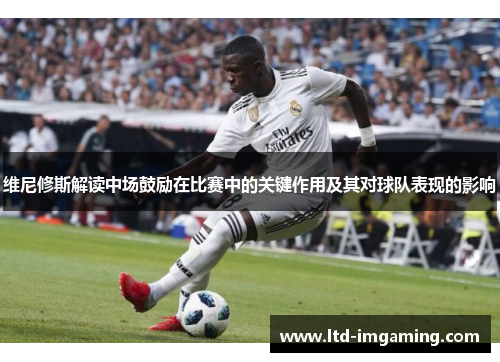 维尼修斯解读中场鼓励在比赛中的关键作用及其对球队表现的影响
